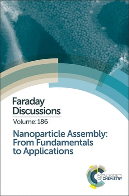 Nanoparticle Assembly: From Fundamentals to Applications: Faraday Discussion 186 by Royal Society of Chemistry