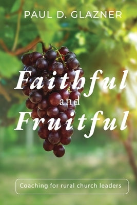 Faithful and Fruitful: Coaching for Rural Church Leaders by Glazner, Paul D.