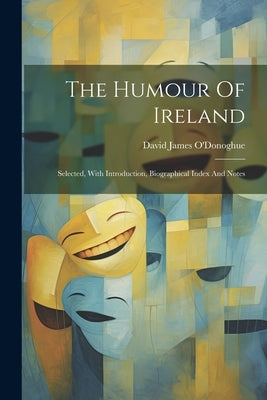 The Humour Of Ireland: Selected, With Introduction, Biographical Index And Notes by O'Donoghue, David James
