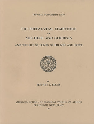 The Prepalatial Cemeteries at Mochlos and Gournia and the House Tombs of Bronze Age Crete by Soles, Jeffrey S.
