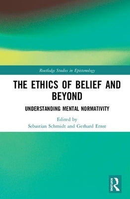 The Ethics of Belief and Beyond: Understanding Mental Normativity by Schmidt, Sebastian