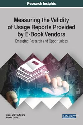 Measuring the Validity of Usage Reports Provided by E-Book Vendors: Emerging Research and Opportunities by Chen-Gaffey, Aiping