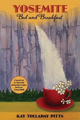 Yosemite Bed and Breakfast: A Novel Set in Yosemite with Lots of Delicious Recipes by Tolladay Pitts, Kay