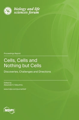 Cells, Cells and Nothing but Cells: Discoveries, Challenges and Directions by Kalyuzhny, Alexander E.