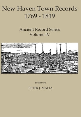 New Haven Town Records, 1769 - 1819: Ancient Record Series Vol. IV by Malia, Peter J.