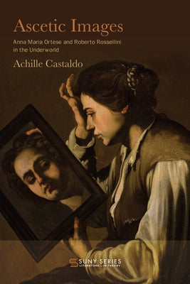 Ascetic Images: Anna Maria Ortese and Roberto Rossellini in the Underworld by Castaldo, Achille