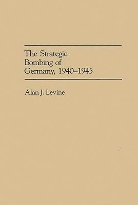 The Strategic Bombing of Germany, 1940-1945 by Levine, Alan