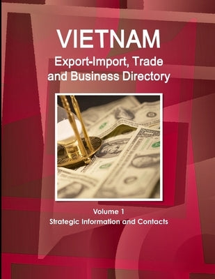 Vietnam Export-Import, Trade and Business Directory Volume 1 Strategic Information and Contacts by Ibp, Inc