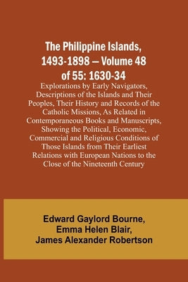 The Philippine Islands, 1493-1898 - Volume 48 of 55 1630-34 Explorations by Early Navigators, Descriptions of the Islands and Their Peoples, Their His by Bourne, Edward Gaylord