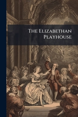 The Elizabethan Playhouse by Schelling, Felix Emmanuel
