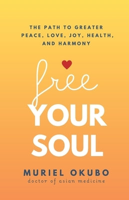 Free Your Soul: The Path to Greater Peace, Love, Joy, Health, and Harmony by Okubo, Muriel