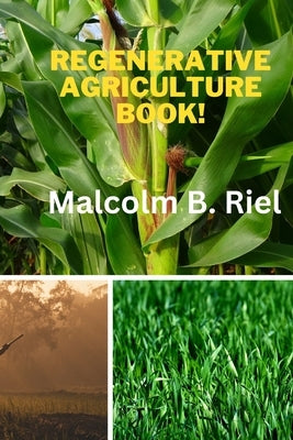 Regenerative Agriculture Book! by Riel, Malcolm B.