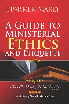 A Guide to Ministerial Ethics and Etiquette by Maxey, Gary S.