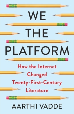 We the Platform: How the Internet Changed Twenty-First-Century Literature by 