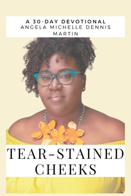 Tear Stained Cheeks: A 30-Day Inspirational Devotional and Memoir by Dennis-Martin, Angela Michelle