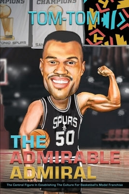 The Admirable Admiral: The Central Figure In Establishing The Culture For Basketball's Model Franchise by Tom, Tom-
