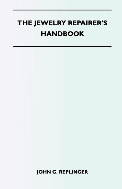 The Jewelry Repairer's Handbook by Replinger, John G.