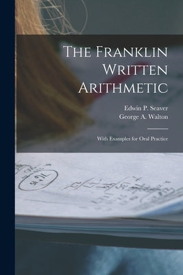 The Franklin Written Arithmetic: With Examples for Oral Practice by Seaver, Edwin P. (Edwin Pliny) 1838-