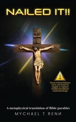 Nailed It!!: A metaphysical translation of Bible parables by Renn, Mychael T.