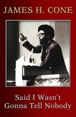 Said I Wasn't Gonna Tell Nobody: The Making of a Black Theologian by Cone, James H.