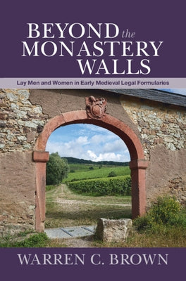 Beyond the Monastery Walls: Lay Men and Women in Early Medieval Legal Formularies by Brown, Warren C.