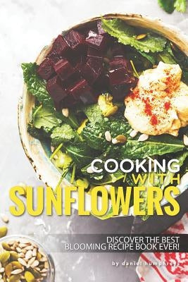 Cooking with Sunflowers: Discover the Best Blooming Recipe Book Ever! by Humphreys, Daniel