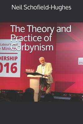 The Theory and Practice of Corbynism by Schofield-Hughes, Neil