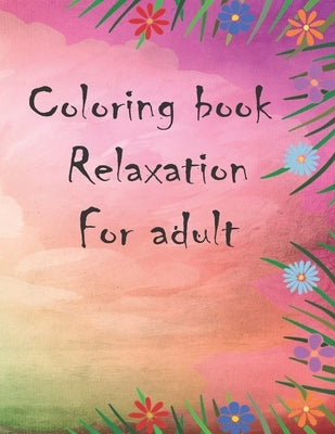 Coloring book relaxation for adult: wonderful coloring book in flower garden universe for children and adults by Soad's, Soudata