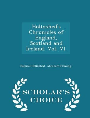 Holinshed's Chronicles of England, Scotland and Ireland. Vol. VI. - Scholar's Choice Edition by Holinshed, Raphael