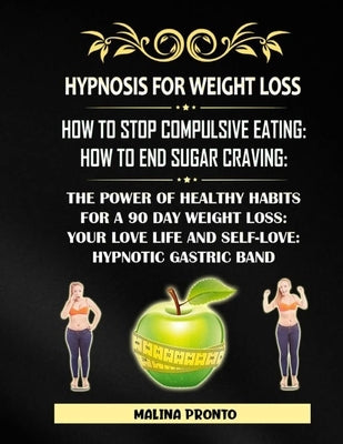 Hypnosis For Weight Loss: How To Stop Compulsive Eating: How To End Sugar Craving: The Power Of Healthy Habits For A 90 Day Weight Loss: Your Lo by Pronto, Malina