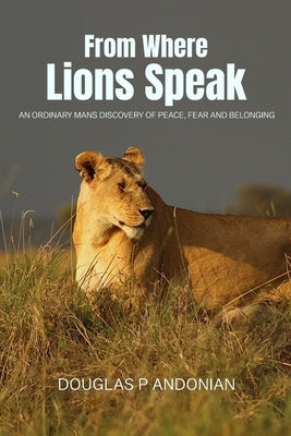 From Where Lions Speak: An Ordinary Mans Discovery Of Peace, Fear And Belonging by Andonian, Douglas P.