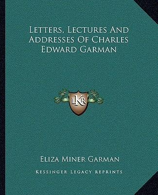 Letters, Lectures and Addresses of Charles Edward Garman by Garman, Eliza Miner
