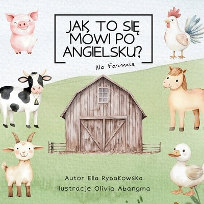 Jak to się mówi po angielsku?: Farm Animals by Rybakowska, Ella