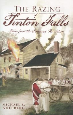 The Razing of Tinton Falls: Voices from the American Revolution by Adelberg, Michael S.