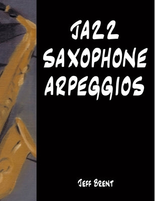 Jazz Saxophone Arpeggios by Brent, Jeff