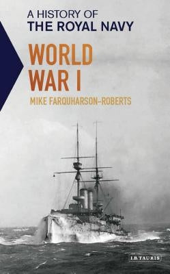 A History of the Royal Navy: World War I by Farquharson-Roberts, Mike