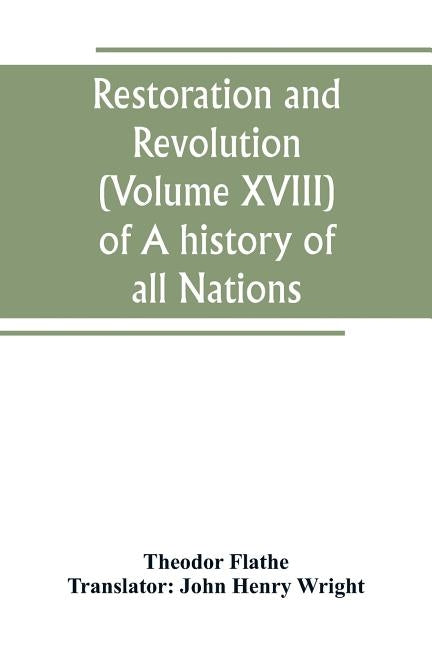 Restoration and Revolution (Volume XVIII) of A history of all Nations by Flathe, Theodor