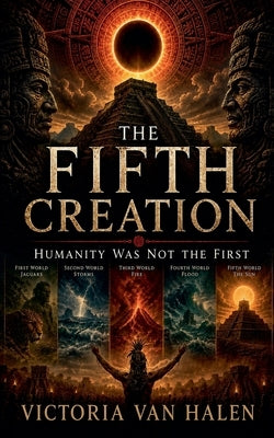 The Fifth Creation: Humanity Was Not the First by Van Halen, Victoria