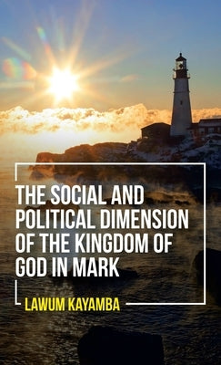The Social and Political Dimension of the Kingdom of God in Mark by Kayamba, Lawum