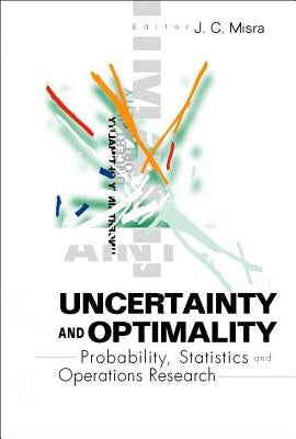 Uncertainty and Optimality: Probability, Statistics and Operations Research by Misra, Jagadis Chandra