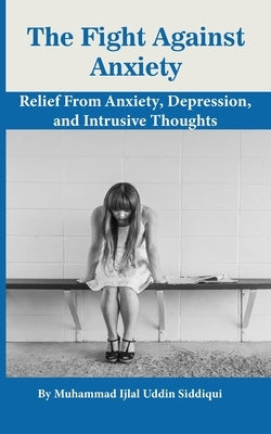 The Fight Against Anxiety: Relief From Anxiety, Depression, and Intrusive Thoughts by Siddiqui, Muhammad Ijlal Uddin