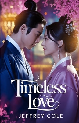 Timeless Love: A Korean Historical Time Travel Romance: A Heartfelt K-Drama Love Story Across Centuries, Perfect for Fans of Forbidden Romance, Palace by Cole, Jeffrey