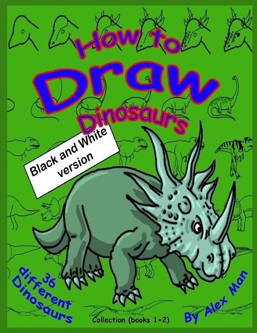 How to Draw Dinosaurs - Collection (book 1+2): Black and White version. by Man, Alex