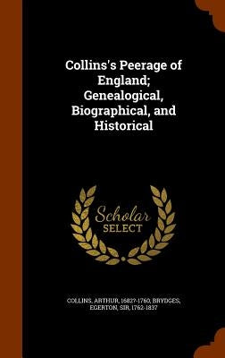 Collins's Peerage of England; Genealogical, Biographical, and Historical by Collins, Arthur