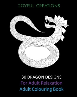 30 Dragon Designs For Adult Relaxation: Adult Colouring Book by Creations, Joyful