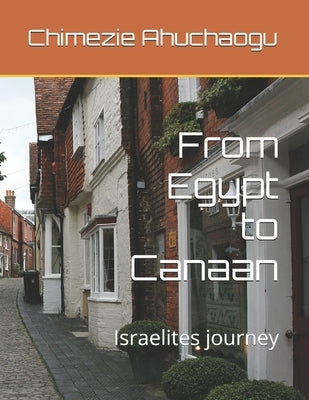 From Egypt to Canaan: Israelites journey by Ahuchaogu, Chimezie Godwin