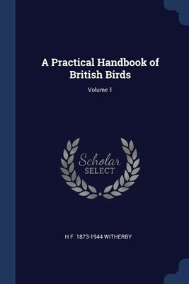 A Practical Handbook of British Birds; Volume 1 by Witherby, H. F. 1873-1944