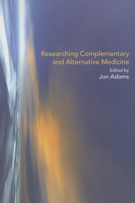 Researching Complementary and Alternative Medicine by Adams, Jon