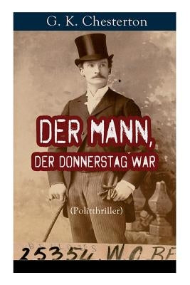Der Mann, der Donnerstag war (Politthriller): Politischer Abenteuerroman zwischen Wahrheit und Fiktion by Chesterton, G. K.