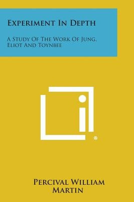 Experiment in Depth: A Study of the Work of Jung, Eliot and Toynbee by Martin, Percival William